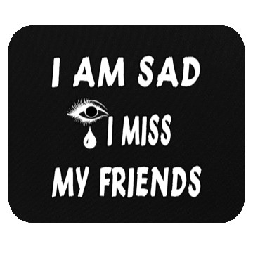 Discover I AM SAD I MISS MY FRIENDS Mouse Pads