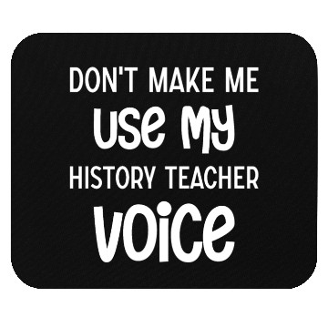 Discover Don't make me use my History Teacher voice Mouse Pads