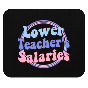 Discover Lower teacher's salaries , teacher's gift Mouse Pads