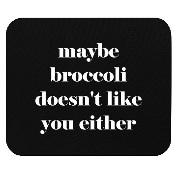 Discover Maybe broccoli doesn't like you either Mouse Pads