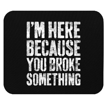Discover I'm Here Because You Broke Something Mechanic Mouse Pads