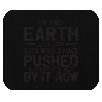 Discover If the earth was flat, cats would have pushed Mouse Pads