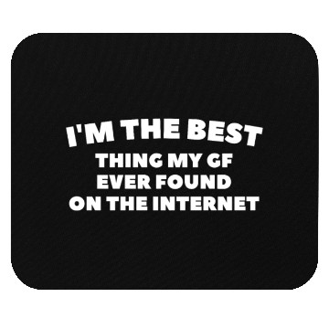 Discover I'm The Best Thing My Girlfriend Ever Found on The Mouse Pads