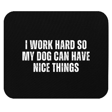 Discover I Work Hard So My Dog Can Have Nice Things Mouse Pads