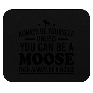 Discover Always Be Yourself Unless You Can Be A Moose Mouse Pads