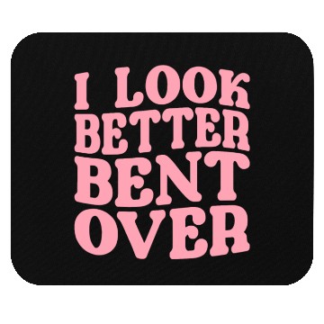 Discover I Look Better Bent Over Mouse Pads