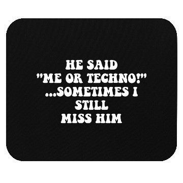 Discover He Said “Me Or Techno”…Sometimes I Still Miss Him Mouse Pads