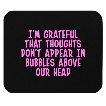 Discover I'M GRATEFUL THAT THOUGHTS DON'T APPEAR IN BUBBLES Mouse Pads
