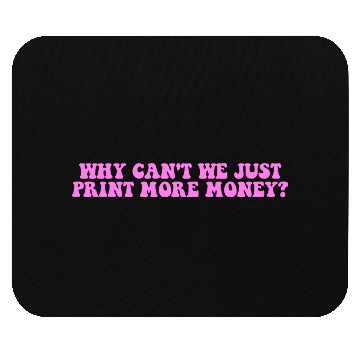 Discover WHY CAN'T WE JUST PRINT MORE MONEY? Mouse Pads