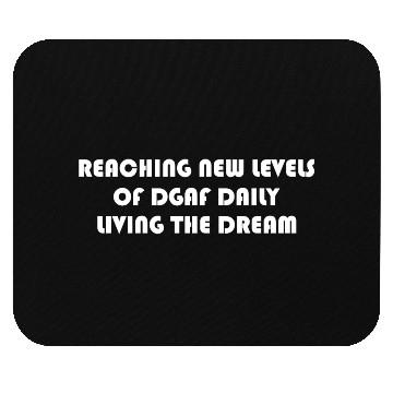 Discover REACHING NEW LEVELS OF DGAF DAILY LIVING THE DREAM Mouse Pads