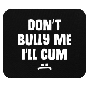 Discover Don t Bully Me I ll Cum 1 1 Mouse Pads