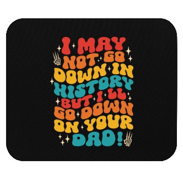 Discover I May Not Go Down In History But I'll Go Down Mouse Pads