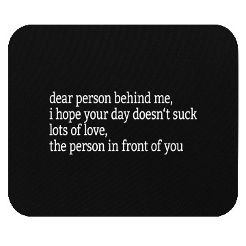 Discover Dear Person Behind Me I Hope Your Day Doesn'T Mouse Pads