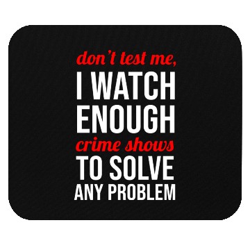 Discover Don t Test Me I Watch Enough Crime Shows Mouse Pads