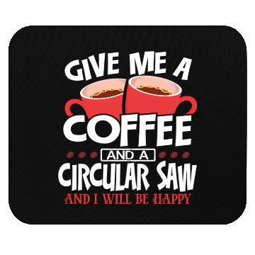 Discover Give Me Coffee And Circular Saw Be Happy Mouse Pads