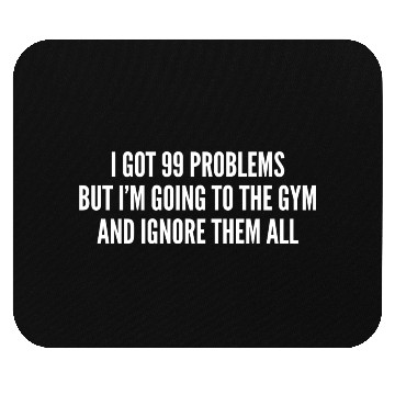 Discover I Got 99 Problems But Im Going To The Gym And Mouse Pads