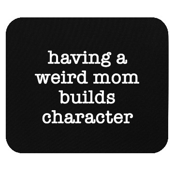 Discover Having A Weird Mom Builds Character Mouse Pads