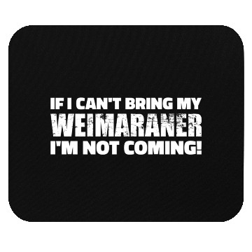 Discover If I Can'T Bring My Weimaraner I'M Not Coming Mouse Pads