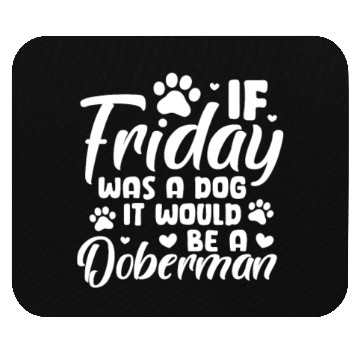 Discover If Friday Was A Dog It Would Be A Doberman Mouse Pads