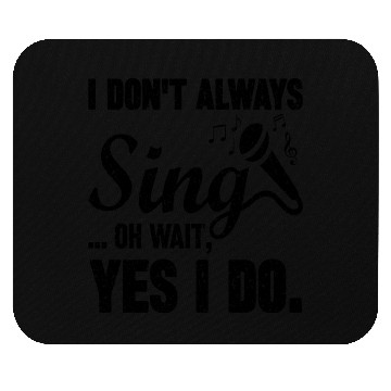Discover I Don t Always Sing Oh Wait Yes I Do Mouse Pads