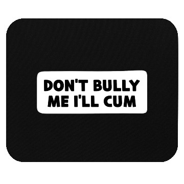 Discover Don t Bully Me I ll Cum Mouse Pads