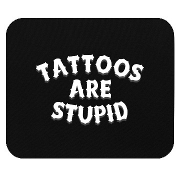 Discover Tattoos are stupid Mouse Pads