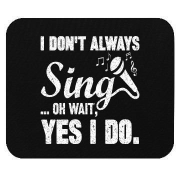Discover I Don t Always Sing Oh Wait Yes I Do Mouse Pads