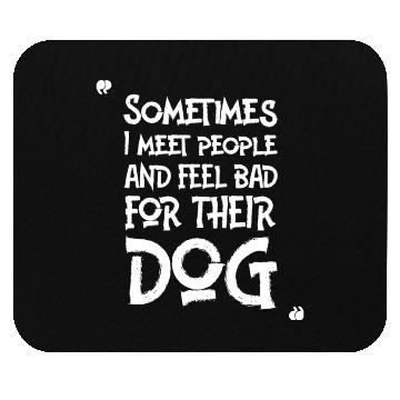 Discover Sometimes I Meet People And Feel Bad For Their Dog Mouse Pads