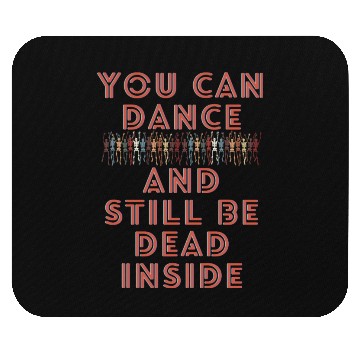 Discover You can dance and still be dead inside Mouse Pads