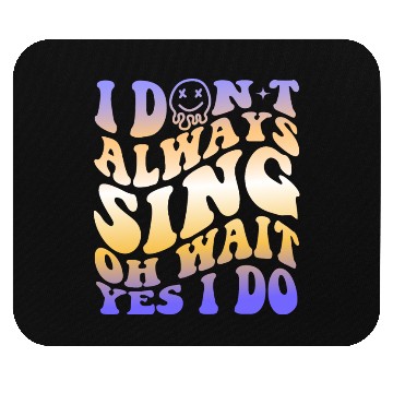 Discover I Don't Always Sing Oh Wait Yes I Do With A Smiley Mouse Pads