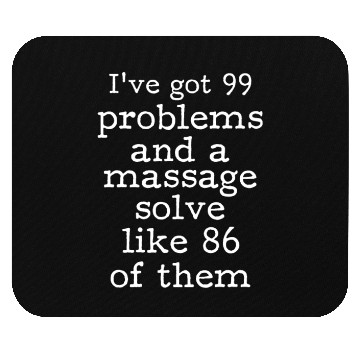 Discover I've Got 99 Problems And A Massage Solve Like 86 Mouse Pads
