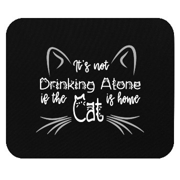 Discover IT'S NOT DRINKING ALONE IF THE CAT IS HOME Mouse Pads