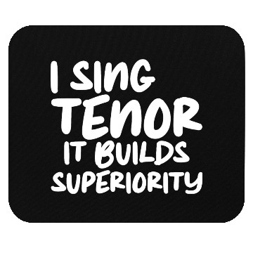 Discover I Sing Tenor, It Builds Superiority Mouse Pads