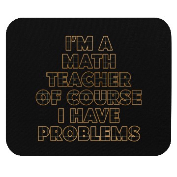 Discover I'm A Math Teacher Of Course I Have Problems Mouse Pads