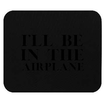 Discover I'Ll Be In The Airplane Aviation Ie Mouse Pads