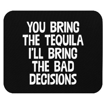 Discover You Bring The Tequila I'll Bring The Bad Decisions Mouse Pads
