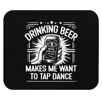 Discover Drinking Beer Makes Me Want To Tap Dance Mouse Pads