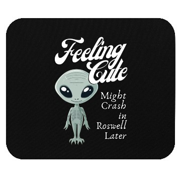 Discover Alien Feeling Cute Might Crash in Roswell Later Mouse Pads