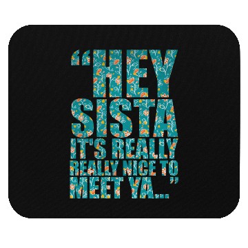 Discover Hey sista it s really really nice to meet ya Mouse Pads
