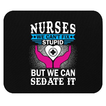 Discover NURSES WE CAN'T FIX STUPID BUT WE CAN SEDATE IT Mouse Pads