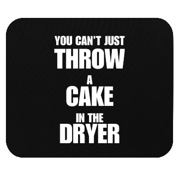 Discover You Can't Just THROW A CAKE In The DRYER Mouse Pads