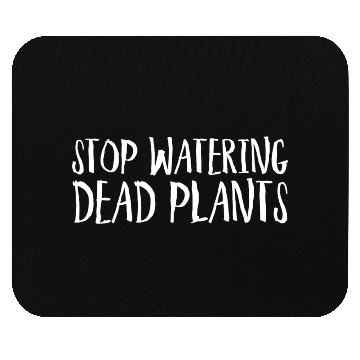 Discover Stop Watering Dead Plants Mouse Pads
