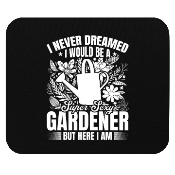 Discover I never dreamed i would be a super sexy Gardener Mouse Pads