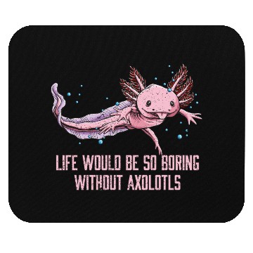 Discover Life So Boring Without Axolotls Funny Salamander H Mouse Pads