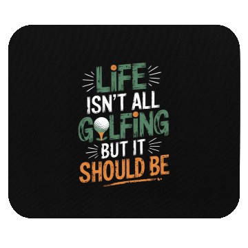 Discover LIFE ISN'T ALL GOLFING BUT IT SHOULD BE Mouse Pads