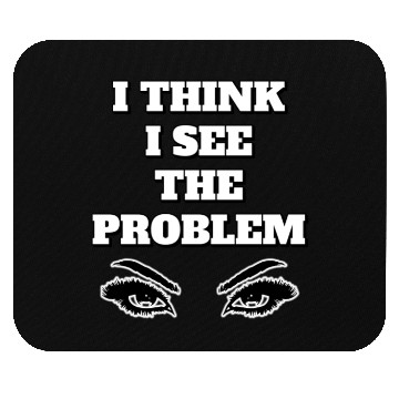 Discover I Think I See The Problem - Funny Quote Mouse Pads