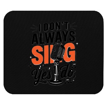 Discover I don t always Sing Yes I DOT Mouse Pads
