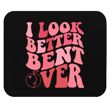 Discover I Look Better Bent Over Mouse Pads
