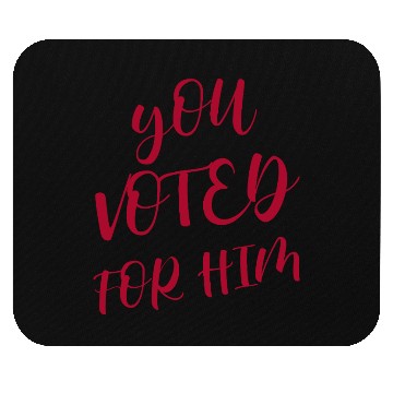 Discover YOU VOTED FOR HIM Mouse Pads