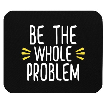 Discover Be the whole problem funny sarcastic design Mouse Pads